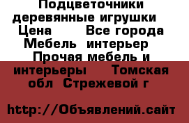 Подцветочники деревянные игрушки. › Цена ­ 1 - Все города Мебель, интерьер » Прочая мебель и интерьеры   . Томская обл.,Стрежевой г.